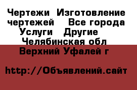 Чертежи. Изготовление чертежей. - Все города Услуги » Другие   . Челябинская обл.,Верхний Уфалей г.